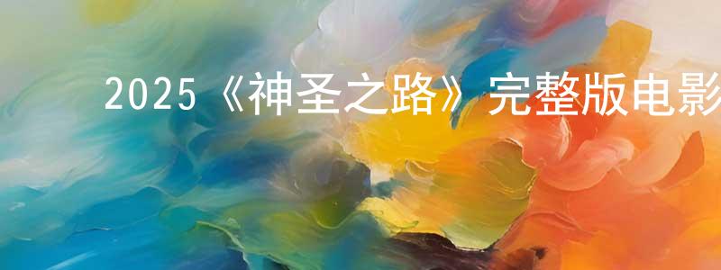 ﻿伯维的个人主页,﻿2025《神圣之路》完整版电影/在线观看/百度云-美剧天堂